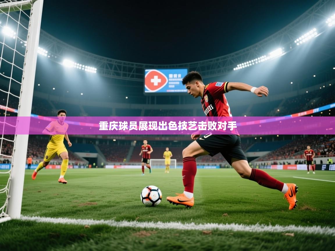 重庆球员展现出色技艺击败对手