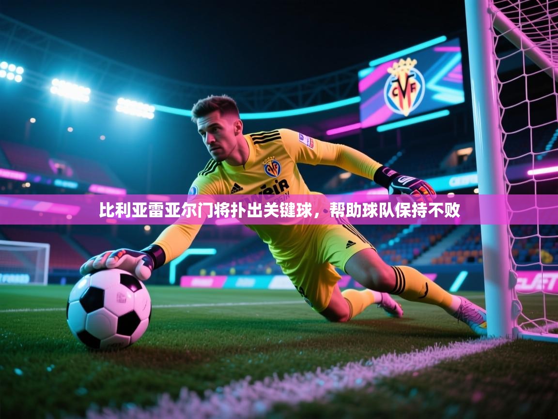 比利亚雷亚尔门将扑出关键球，帮助球队保持不败