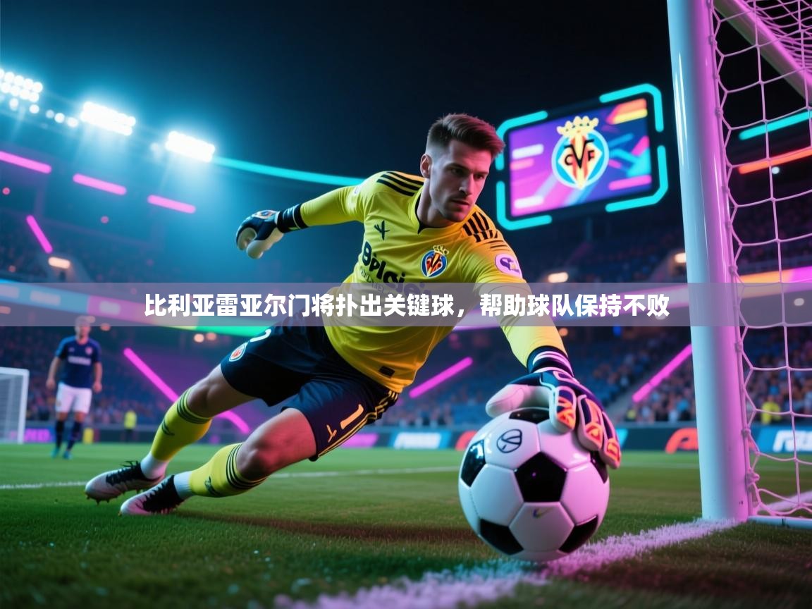 比利亚雷亚尔门将扑出关键球，帮助球队保持不败  第2张