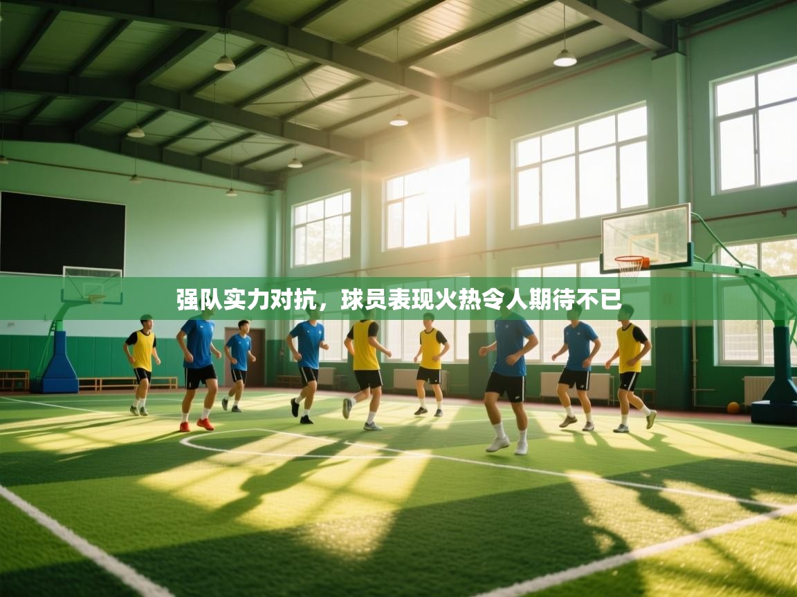 强队实力对抗，球员表现火热令人期待不已