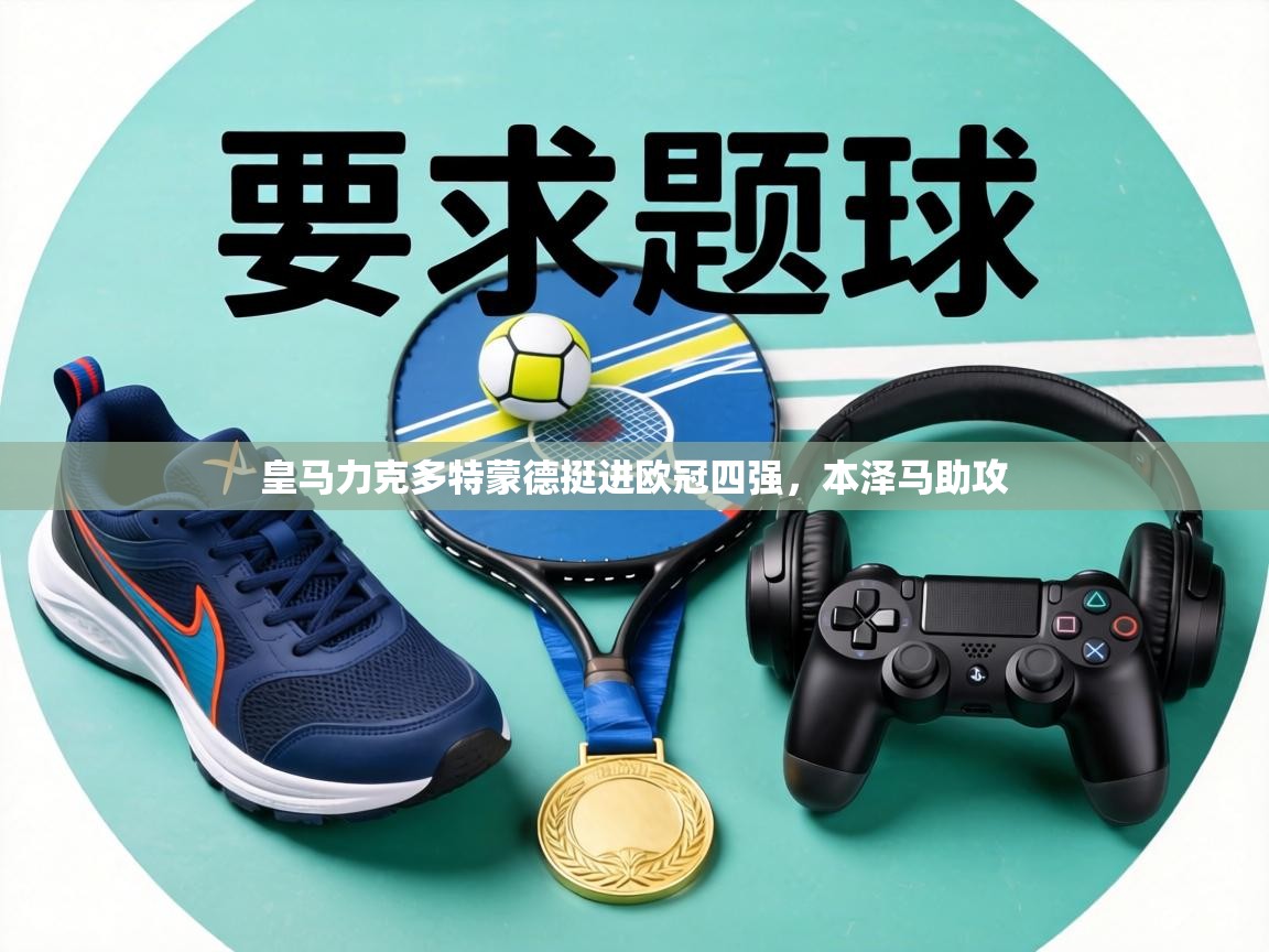 皇马力克多特蒙德挺进欧冠四强，本泽马助攻